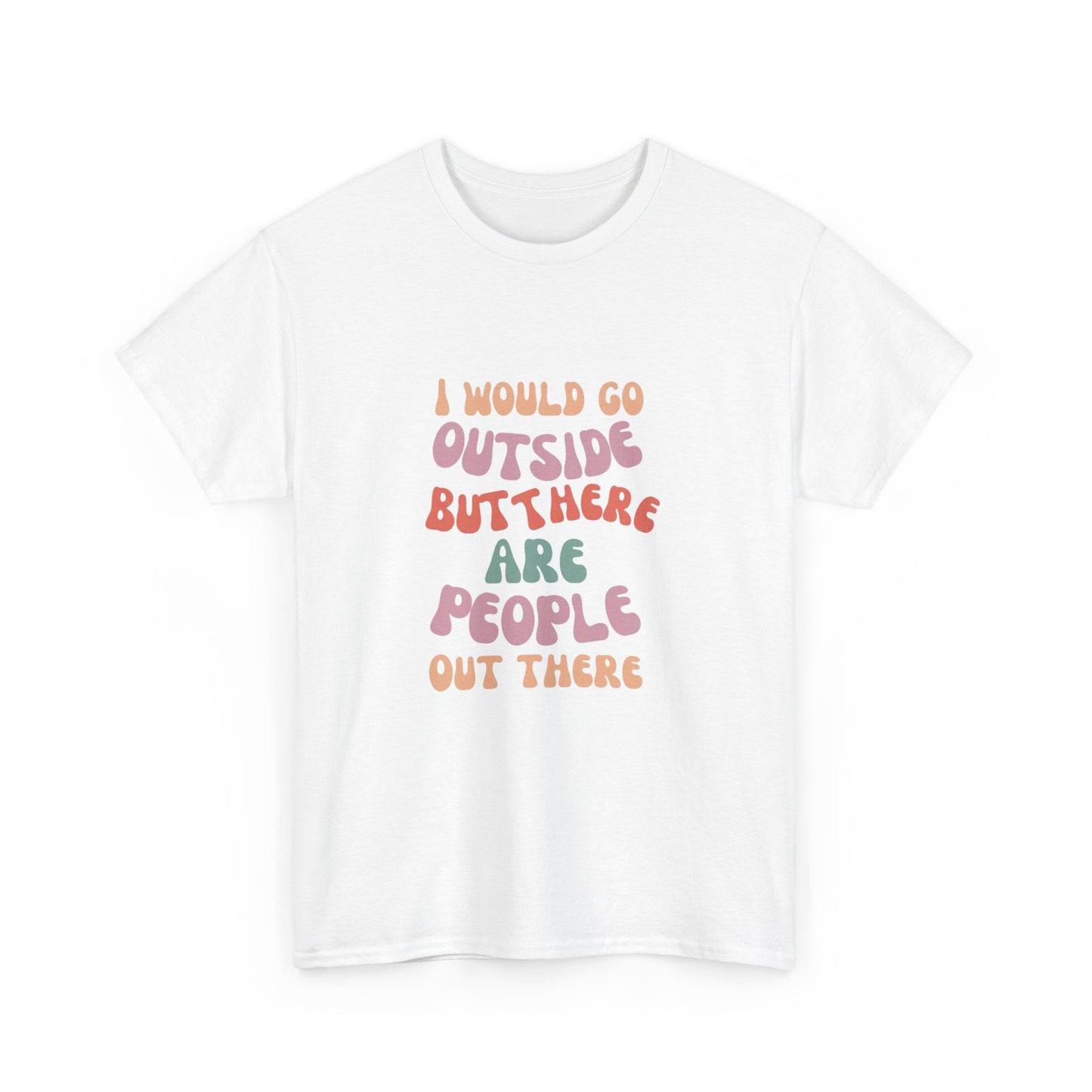 I Would Go Outside But There Are People Out There Unisex Heavy Cotton T-Shirt